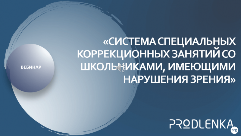 Вебинар «Система специальных коррекционных занятий со школьниками, имеющими нарушения зрения»