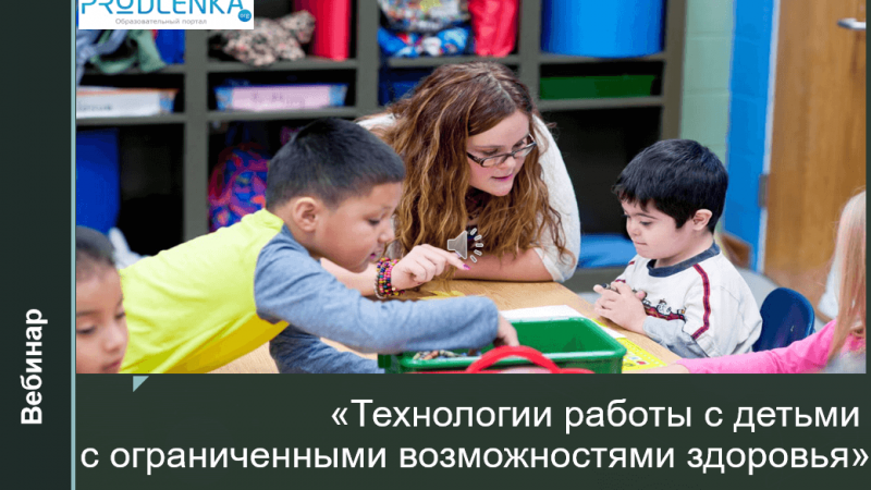 Вебинар «Технологии работы с детьми с ограниченными возможностями здоровья»