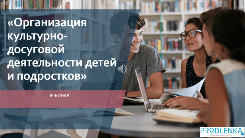 Вебинар «Организация культурно-досуговой деятельности детей и подростков»