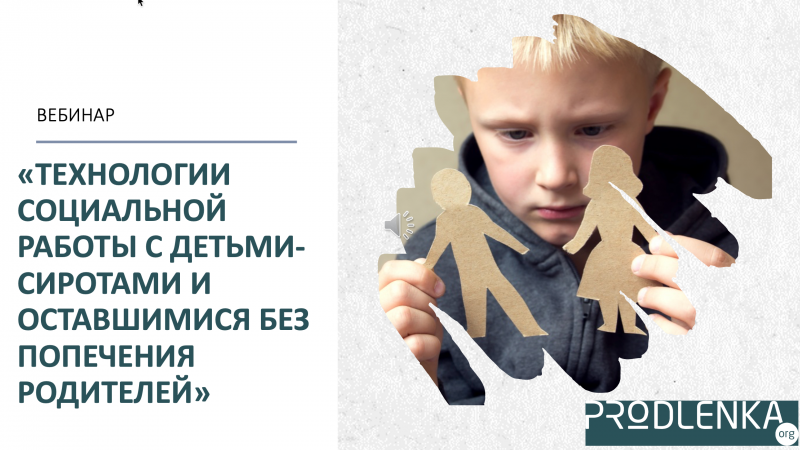 Вебинар «Технологии социальной работы с детьми-сиротами и оставшимися без попечения родителей»