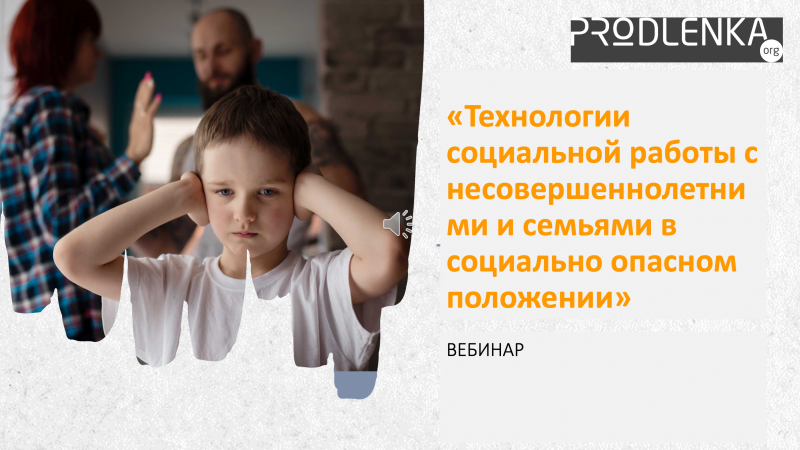 Вебинар «Технологии социальной работы с несовершеннолетними и семьями в социально опасном положении»