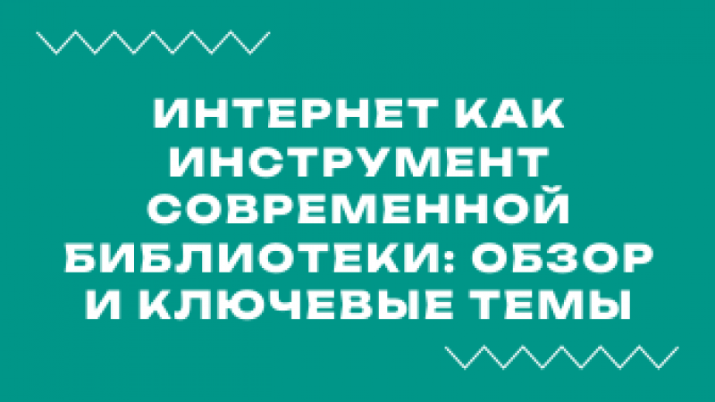 Вебинар «Интернет как инструмент современной библиотеки: обзор и ключевые темы»