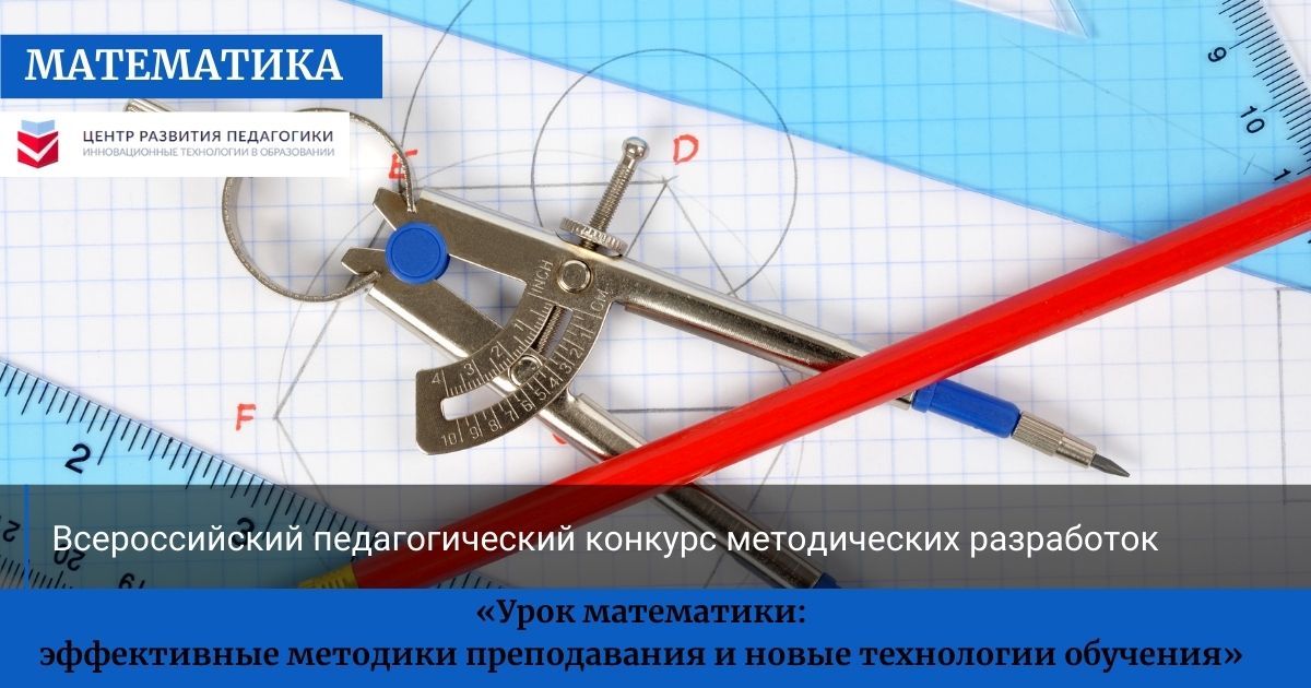 Всероссийский педагогический конкурс методических разработок «Урок математики: эффективные методики преподавания и новые технологии обучения»