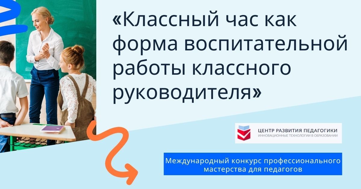 Международный конкурс профессионального мастерства для педагогов «Классный час как форма воспитательной работы классного руководителя»