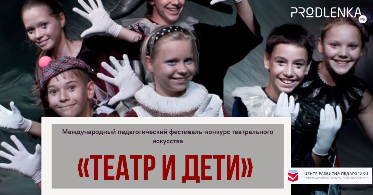 Международный педагогический фестиваль-конкурс театрального искусства «Театр и дети»