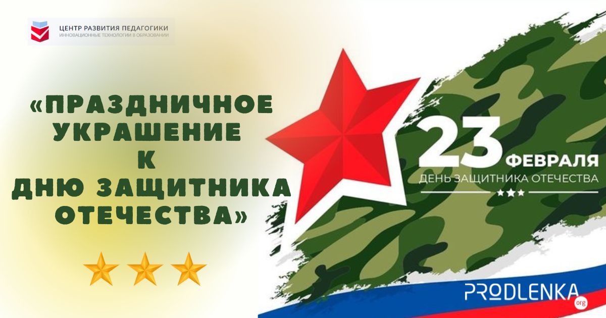 Всероссийский творческий конкурс на лучшее оформление и декор, посвященный 23 февраля - Дню защитника Отечества «Праздничное украшение к Дню защитника Отечества»