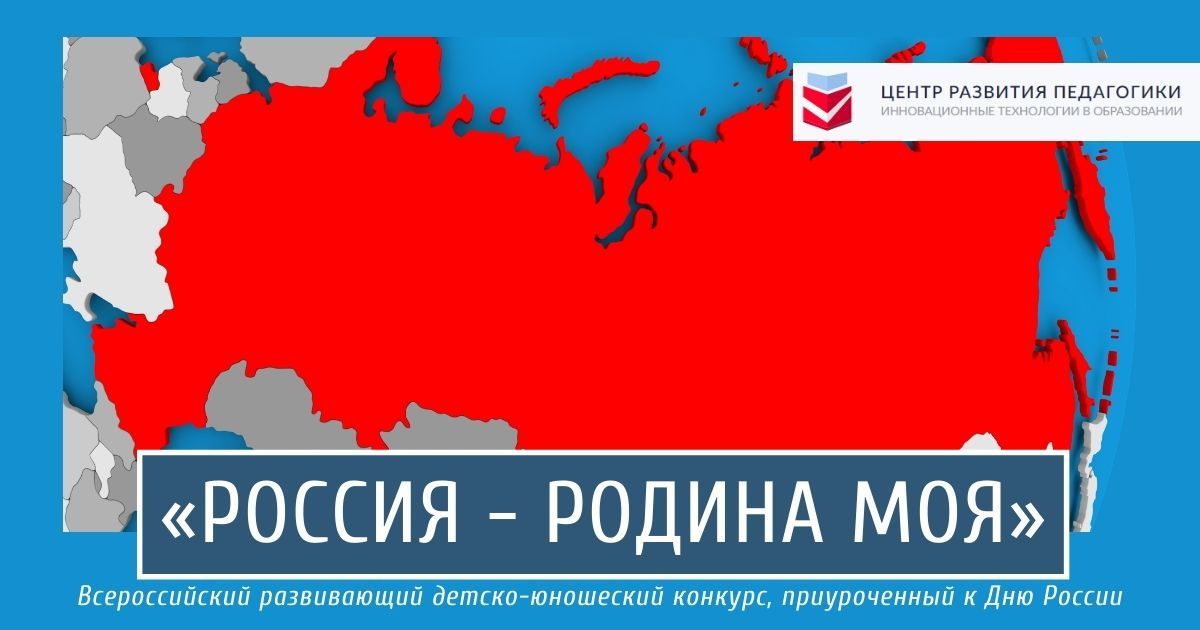 Всероссийский развивающий детско-юношеский конкурс, приуроченный к Дню России «Россия – Родина моя»