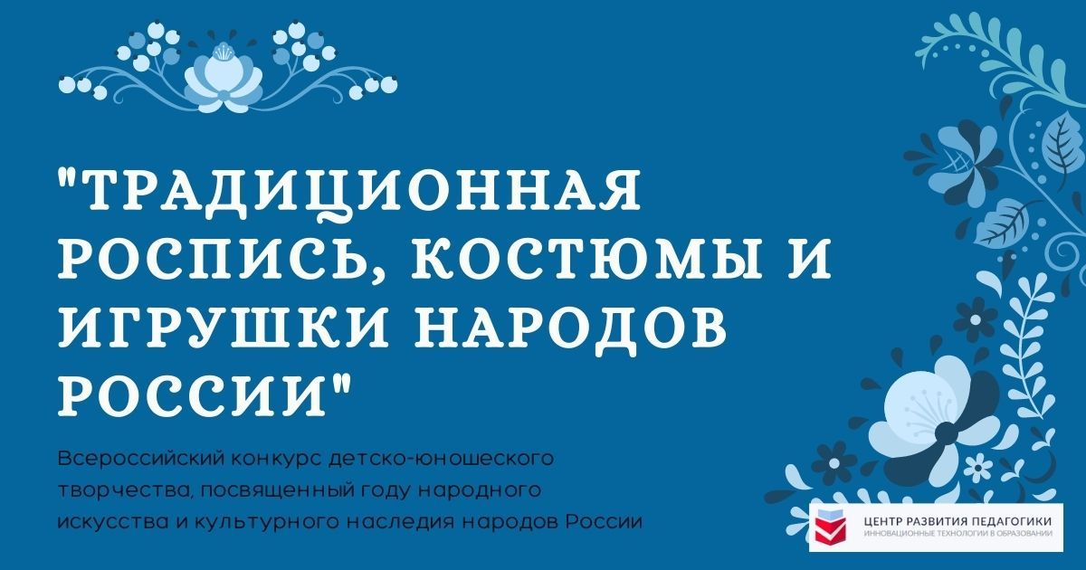 Всероссийский конкурс детско-юношеского творчества, посвященный году народного искусства и культурного наследия народов России «Традиционная роспись, костюмы и игрушки народов России»