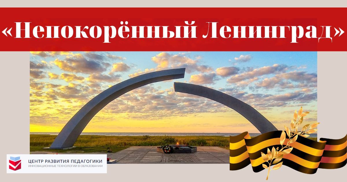 Общероссийский детско-юношеский конкурс, посвященный Дню полного освобождения Ленинграда от фашистской блокады «Непокорённый Ленинград»