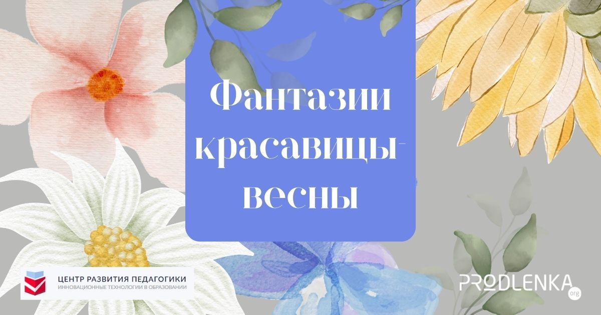 Всероссийский детско-юношеский конкурс изобразительного и декоративно-прикладного искусства «Фантазии красавицы-весны»