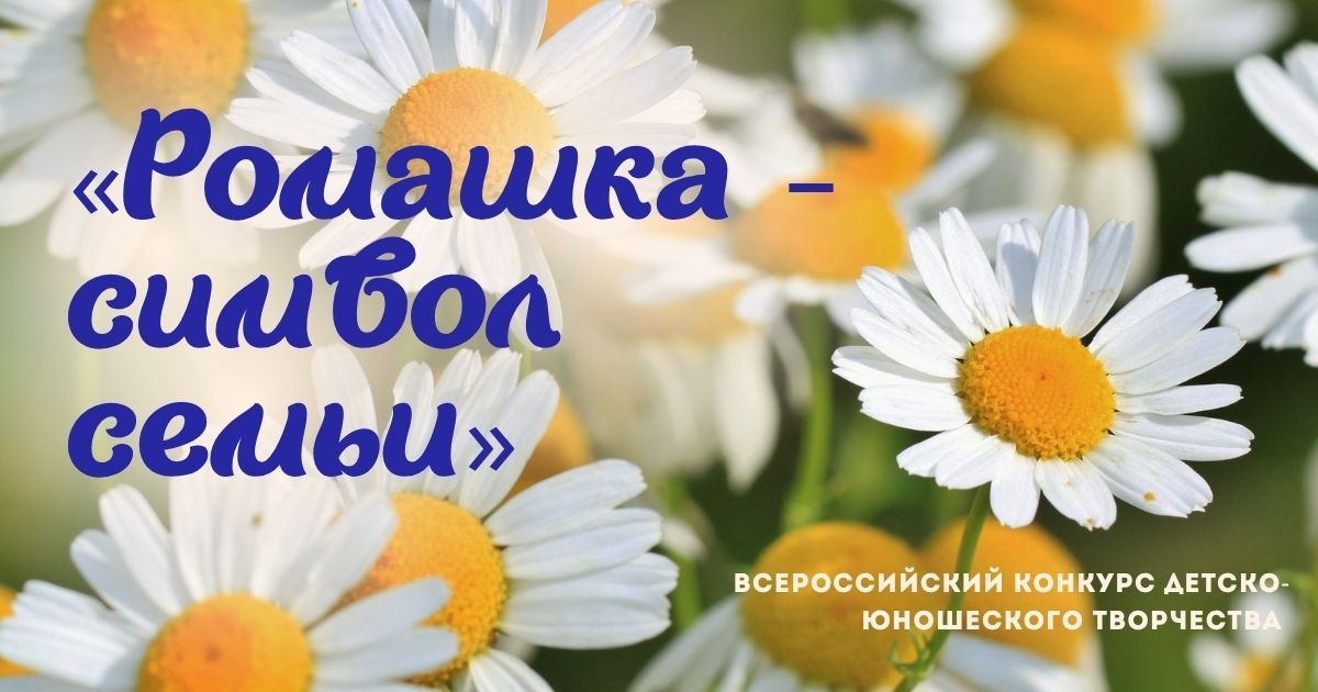 Всероссийский конкурс детско-юношеского творчества к Дню семьи, любви и верности «Ромашка – символ семьи»
