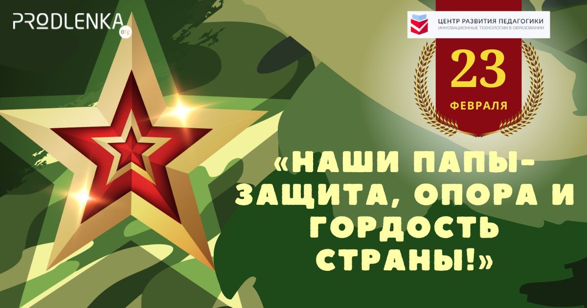 Всероссийский конкурс детско-юношеского творчества к Дню защитника Отечества «Наши папы - защита, опора и гордость страны!»