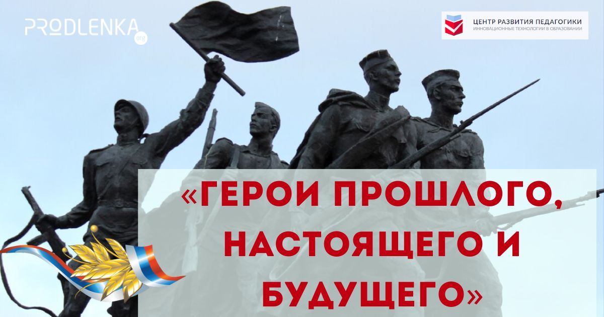 Всероссийский конкурс проектных и исследовательских работ, посвящённый Году Защитников Отечества «Герои прошлого, настоящего и будущего»