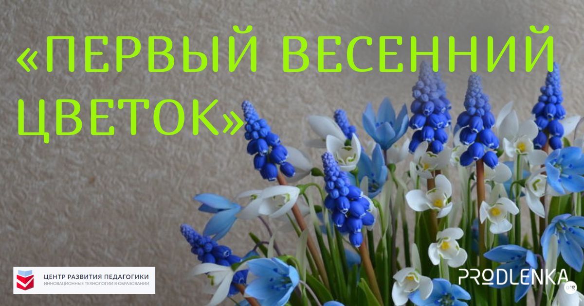 Всероссийский конкурс детско-юношеского творчества, посвященный Дню подснежника «Первый весенний цветок»